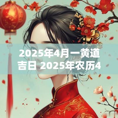 2025年4月一黄道吉日 2025年农历4月20日黄道吉日