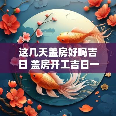 这几天盖房好吗吉日 盖房开工吉日一览表
