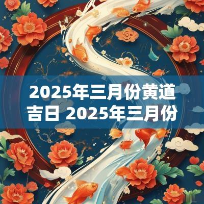2025年三月份黄道吉日 2025年三月份的黄道吉日查询