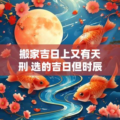 搬家吉日上又有天刑 选的吉日但时辰凶能搬家吗