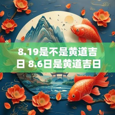 8.19是不是黄道吉日 8.6日是黄道吉日吗
