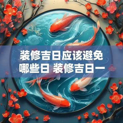 装修吉日应该避免哪些日 装修吉日一览表