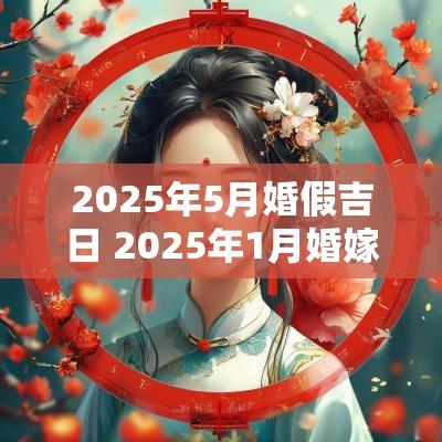 2025年5月婚假吉日 2025年1月婚嫁吉日
