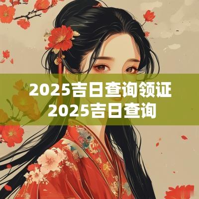 2025吉日查询领证 2025吉日查询