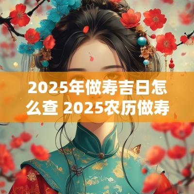 2025年做寿吉日怎么查 2025农历做寿黄道吉日
