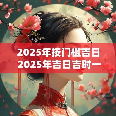 2025年按门槛吉日 2025年吉日吉时一览表