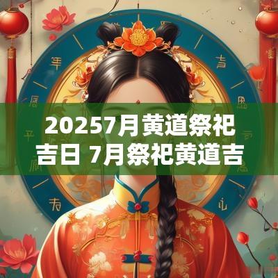 20257月黄道祭祀吉日 7月祭祀黄道吉日