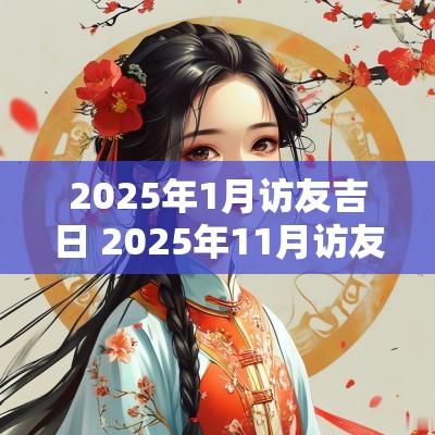 2025年1月访友吉日 2025年11月访友吉日