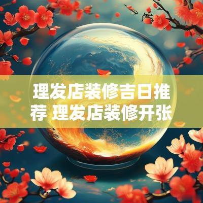 理发店装修吉日推荐 理发店装修开张吉日