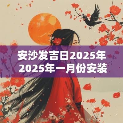 安沙发吉日2025年 2025年一月份安装沙发吉日