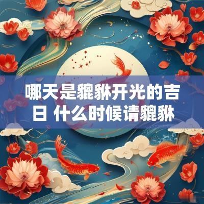 哪天是貔貅开光的吉日 什么时候请貔貅吉日