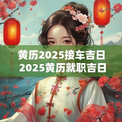 黄历2025接车吉日 2025黄历就职吉日