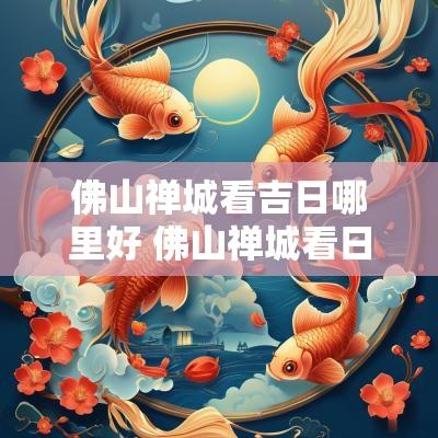 佛山禅城看吉日哪里好 佛山禅城看日落的最佳地点