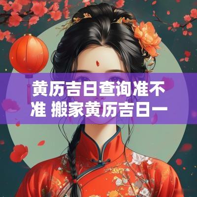 黄历吉日查询准不准 搬家黄历吉日一览表