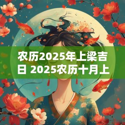农历2025年上梁吉日 2025农历十月上梁吉日