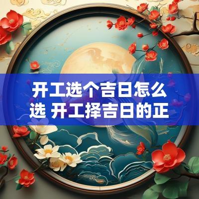开工选个吉日怎么选 开工择吉日的正确方法