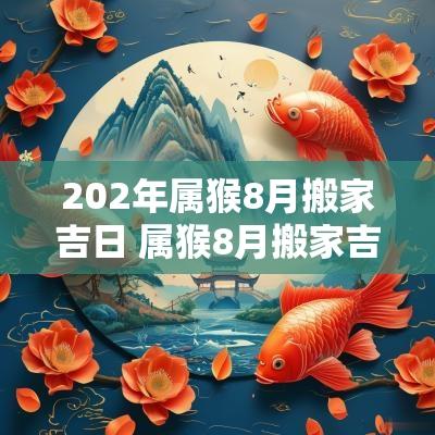 202年属猴8月搬家吉日 属猴8月搬家吉日吉时