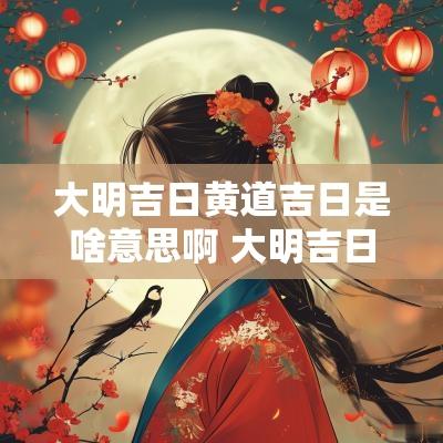 大明吉日黄道吉日是啥意思啊 大明吉日的由来