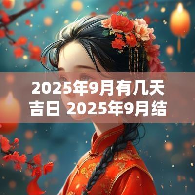 2025年9月有几天吉日 2025年9月结婚吉日
