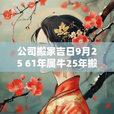公司搬家吉日9月25 61年属牛25年搬家吉日