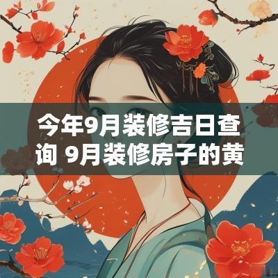 今年9月装修吉日查询 9月装修房子的黄道吉日是哪天