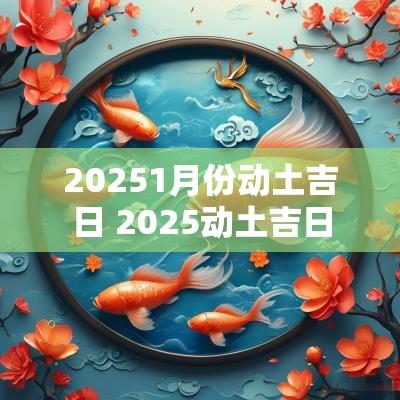 20251月份动土吉日 2025动土吉日