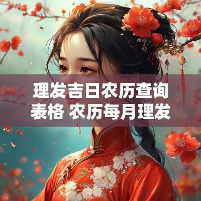理发吉日农历查询表格 农历每月理发的吉日