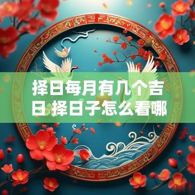 择日每月有几个吉日 择日子怎么看哪天是大吉日