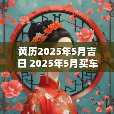 黄历2025年5月吉日 2025年5月买车吉日