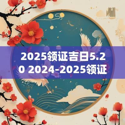 2025领证吉日5.20 2025-2025领证吉日