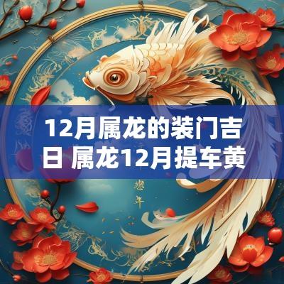 12月属龙的装门吉日 属龙12月提车黄道吉日