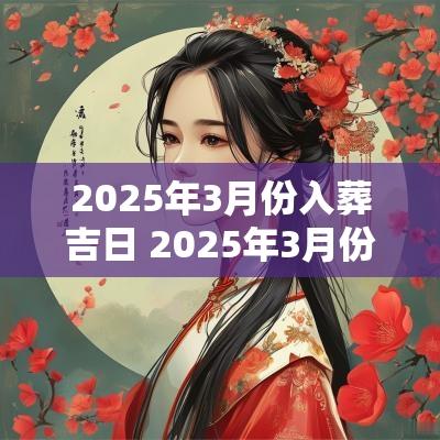 2025年3月份入葬吉日 2025年3月份下葬吉日 2025年3月份入葬吉日 2025年3月份下葬吉日
