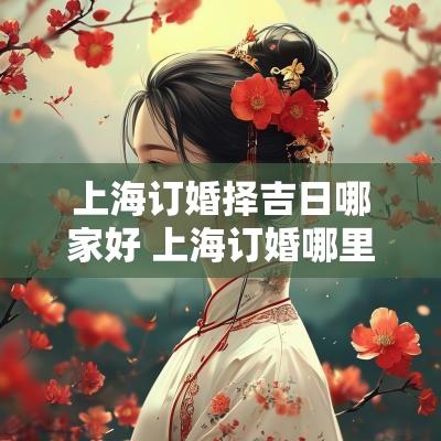 上海订婚择吉日哪家好 上海订婚哪里最划算