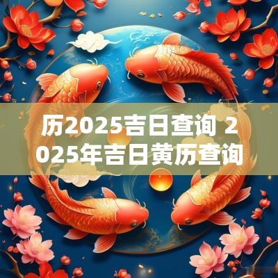 历2025吉日查询 2025年吉日黄历查询