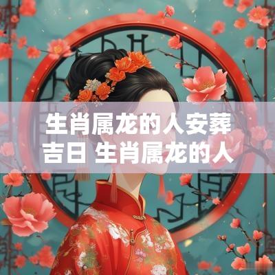 生肖属龙的人安葬吉日 生肖属龙的人选吉日