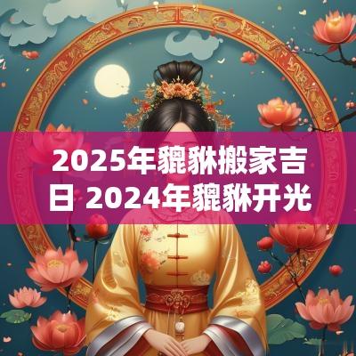 2025年貔貅搬家吉日 2025年貔貅开光吉日一览表