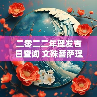 二零二二年理发吉日查询 文殊菩萨理发吉日对照表