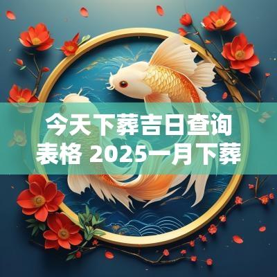 今天下葬吉日查询表格 2025一月下葬吉日