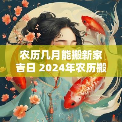 农历几月能搬新家吉日 2025年农历搬新家吉日一览表