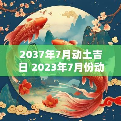 2037年7月动土吉日 2025年7月份动土的吉日一览表