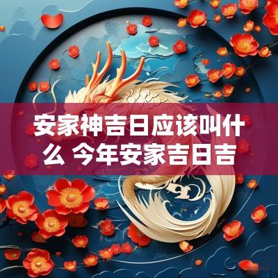 安家神吉日应该叫什么 今年安家吉日吉时查询表