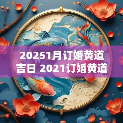 20251月订婚黄道吉日 2025订婚黄道吉日