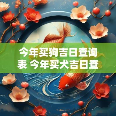 今年买狗吉日查询表 今年买犬吉日查询最新