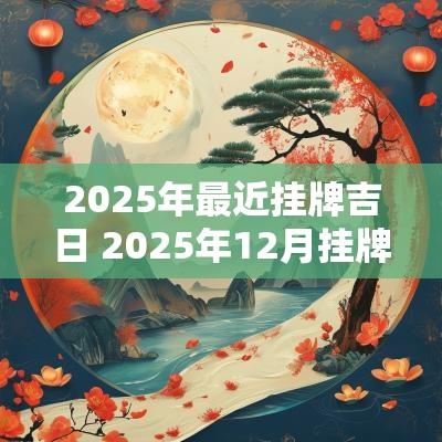 2025年最近挂牌吉日 2025年12月挂牌吉日