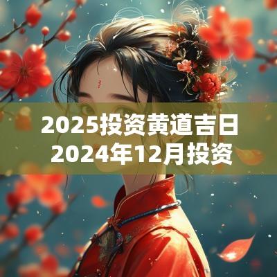 2025投资黄道吉日 2025年12月投资吉日查询