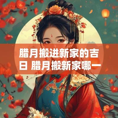 腊月搬进新家的吉日 腊月搬新家哪一天日子好