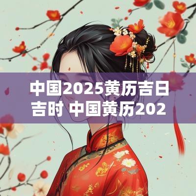 中国2025黄历吉日吉时 中国黄历2025吉日