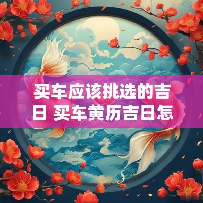 买车应该挑选的吉日 买车黄历吉日怎么看