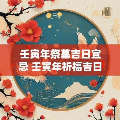 壬寅年祭墓吉日宜忌 壬寅年祈福吉日查询