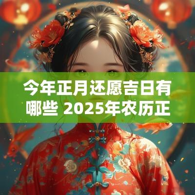 今年正月还愿吉日有哪些 2025年农历正月还愿吉日
